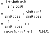 equals fraction numerator 1 plus sinθcosθ over denominator sinθ space cosθ end fraction
equals fraction numerator 1 over denominator sinθ space cosθ end fraction plus fraction numerator sinθ space cosθ over denominator sinθ space cosθ end fraction
equals 1 over sinθ.1 over cosθ plus 1
equals cosecθ. space secθ space plus 1 space equals space straight R. straight H. straight S.