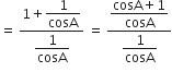 equals space fraction numerator 1 plus begin display style 1 over cosA end style over denominator begin display style 1 over cosA end style end fraction space equals space fraction numerator begin display style fraction numerator cosA plus 1 over denominator cosA end fraction end style over denominator begin display style 1 over cosA end style end fraction