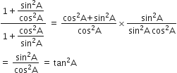 fraction numerator 1 plus begin display style fraction numerator sin squared straight A over denominator cos squared straight A end fraction end style over denominator 1 plus begin display style fraction numerator cos squared straight A over denominator sin squared straight A end fraction end style end fraction space equals space fraction numerator begin display style cos squared end style begin display style straight A end style begin display style plus end style begin display style begin display style sin end style squared end style begin display style straight A end style over denominator begin display style cos squared end style begin display style straight A end style end fraction cross times fraction numerator begin display style sin squared end style begin display style straight A end style over denominator begin display style sin squared end style begin display style straight A end style begin display style space end style begin display style begin display style cos end style squared end style begin display style straight A end style end fraction
equals space fraction numerator begin display style sin squared end style begin display style straight A end style over denominator begin display style cos squared end style begin display style straight A end style end fraction space equals space tan squared straight A