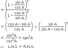 equals open parentheses 1 minus begin display style fraction numerator sin space straight A over denominator cos space straight A end fraction end style close parentheses squared over open parentheses 1 minus begin display style fraction numerator cos space straight A over denominator sin space straight A end fraction end style close parentheses squared
equals space open parentheses fraction numerator cos space straight A minus sin space straight A over denominator cos space straight A end fraction close parentheses space cross times space open parentheses fraction numerator sin space straight A over denominator sin space straight A minus cos space straight A end fraction close parentheses squared
equals space fraction numerator sin squared straight A over denominator cos squared straight A end fraction equals space tan squared straight A
therefore space space space space straight L. straight H. straight S space equals space straight R. straight H. straight S.