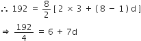 therefore space 192 space equals space 8 over 2 space left square bracket space 2 space cross times space 3 space plus space left parenthesis space 8 space minus space 1 space right parenthesis space straight d space right square bracket
rightwards double arrow space 192 over 4 space equals space 6 space plus space 7 straight d