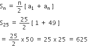 straight S subscript straight n space equals space straight n over 2 space left square bracket space straight a subscript 1 space plus space straight a subscript straight n space right square bracket
straight S subscript 25 space equals space 25 over 2 space left square bracket space 1 space plus space 49 space right square bracket
equals space 25 over 2 space straight x space 50 space equals space 25 space straight x space 25 space equals space 625
