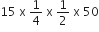 15 space straight x space 1 fourth space straight x space 1 half space straight x space 50