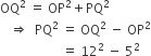 OQ squared space equals space OP squared plus PQ squared
space space space rightwards double arrow space space PQ squared space equals space OQ squared space minus space OP squared
space space space space space space space space space space space space space space space space space space space equals space 12 squared space minus space 5 squared