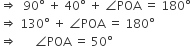 rightwards double arrow space space 90 degree space plus space 40 degree space plus space angle POA space equals space 180 degree
rightwards double arrow space 130 degree space plus space angle POA space equals space 180 degree
rightwards double arrow space space space space space space angle POA space equals space 50 degree
