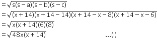 equals square root of straight s open parentheses straight s minus straight a close parentheses left parenthesis straight s minus straight b right parenthesis left parenthesis straight s minus straight c right parenthesis end root space space space space space space space space space space space space space space space space space space space space space space space space space
equals square root of left parenthesis straight x plus 14 right parenthesis left parenthesis straight x plus 14 minus 14 right parenthesis left parenthesis straight x plus 14 minus straight x minus 8 right parenthesis left parenthesis straight x plus 14 minus straight x minus 6 right parenthesis end root
equals square root of straight x left parenthesis straight x plus 14 right parenthesis left parenthesis 6 right parenthesis left parenthesis 8 right parenthesis end root
equals square root of 48 straight x left parenthesis straight x plus 14 right parenthesis end root space space space space space space space space space space space space space space space space space space space space space space space space space space space space space space space space space space space space space space space... left parenthesis straight i right parenthesis