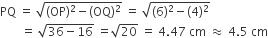 PQ space equals space square root of left parenthesis OP right parenthesis squared minus left parenthesis OQ right parenthesis squared end root space equals space square root of left parenthesis 6 right parenthesis squared minus left parenthesis 4 right parenthesis squared end root
space space space space space space space equals space square root of 36 minus 16 end root space equals square root of 20 space equals space 4.47 space cm space almost equal to space 4.5 space cm