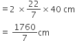 equals 2 space cross times 22 over 7 cross times 40 space cm
equals space 1760 over 7 cm