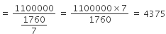 equals space fraction numerator 1100000 over denominator begin display style 1760 over 7 end style end fraction space equals space fraction numerator 1100000 cross times 7 over denominator 1760 end fraction space equals space 4375