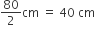 80 over 2 cm space equals space 40 space cm