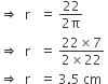 rightwards double arrow space space straight r space space space equals space fraction numerator 22 over denominator 2 straight pi end fraction
rightwards double arrow space space straight r space space space equals space fraction numerator 22 cross times 7 over denominator 2 cross times 22 end fraction
rightwards double arrow space space straight r space space space equals space 3.5 space cm space space