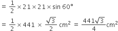 equals space 1 half cross times 21 cross times 21 cross times sin space 60 degree
equals space 1 half cross times 441 space cross times space fraction numerator square root of 3 over denominator 2 end fraction space cm squared space equals space fraction numerator 441 square root of 3 over denominator 4 end fraction cm squared