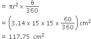 equals space πr squared cross times straight theta over 360 space
equals space open parentheses 3.14 space straight x space 15 space straight x space 15 space straight x space 60 over 360 close parentheses space cm squared
equals space 117.75 space space cm squared