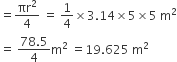 equals πr squared over 4 space equals space 1 fourth cross times 3.14 cross times 5 cross times 5 space straight m squared
equals space fraction numerator 78.5 over denominator 4 end fraction straight m squared space equals 19.625 space straight m squared