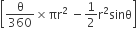 open square brackets straight theta over 360 cross times πr squared space minus 1 half straight r squared sinθ close square brackets