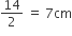 14 over 2 space equals space 7 cm
