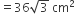 equals 36 square root of 3 space cm squared