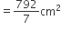 equals 792 over 7 cm squared
