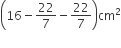 open parentheses 16 minus 22 over 7 minus 22 over 7 close parentheses cm squared
