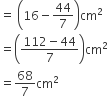 equals space open parentheses 16 minus 44 over 7 close parentheses cm squared
equals open parentheses fraction numerator 112 minus 44 over denominator 7 end fraction close parentheses cm squared
equals 68 over 7 cm squared