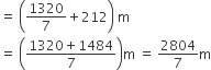 equals space open parentheses 1320 over 7 plus 212 close parentheses space straight m
equals space open parentheses fraction numerator 1320 plus 1484 over denominator 7 end fraction close parentheses straight m space equals space 2804 over 7 straight m