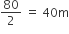 80 over 2 space equals space 40 straight m