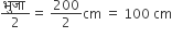 fraction numerator भ ु ज ा space over denominator 2 end fraction equals space 200 over 2 cm space equals space 100 space cm