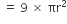 space equals space 9 space cross times space πr squared