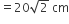 equals 20 square root of 2 space cm