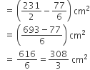 space space equals space open parentheses 231 over 2 minus 77 over 6 close parentheses space cm squared
space space equals space open parentheses fraction numerator 693 minus 77 over denominator 6 end fraction close parentheses space cm squared
space space equals space 616 over 6 equals 308 over 3 space cm squared