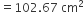 equals 102.67 space cm squared