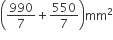 open parentheses 990 over 7 plus 550 over 7 close parentheses mm squared