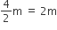 4 over 2 straight m space equals space 2 straight m