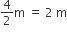 4 over 2 straight m space equals space 2 space straight m