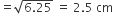 equals square root of 6.25 end root space equals space 2.5 space cm