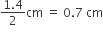 fraction numerator 1.4 over denominator 2 end fraction cm space equals space 0.7 space cm