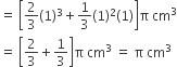 equals space open square brackets 2 over 3 left parenthesis 1 right parenthesis cubed plus 1 third left parenthesis 1 right parenthesis squared left parenthesis 1 right parenthesis close square brackets straight pi space cm cubed
equals space open square brackets 2 over 3 plus 1 third close square brackets straight pi space cm cubed space equals space straight pi space cm cubed