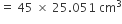 equals space 45 space cross times space 25.051 space cm cubed