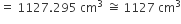 equals space 1127.295 space cm cubed space approximately equal to space 1127 space cm cubed