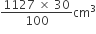 fraction numerator 1127 space cross times space 30 over denominator 100 end fraction cm cubed