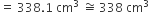 equals space 338.1 space cm cubed space approximately equal to space 338 space cm cubed