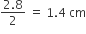 fraction numerator 2.8 over denominator 2 end fraction space equals space 1.4 space cm