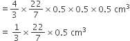 equals 4 over 3 cross times 22 over 7 cross times 0.5 cross times 0.5 cross times 0.5 space cm cubed
equals space 1 third cross times 22 over 7 cross times 0.5 space cm cubed