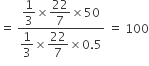 equals space fraction numerator begin display style 1 third end style cross times begin display style 22 over 7 end style cross times 50 over denominator begin display style 1 third end style cross times begin display style 22 over 7 end style cross times 0.5 end fraction space equals space 100