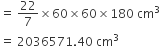equals space 22 over 7 cross times 60 cross times 60 cross times 180 space cm cubed
equals space 2036571.40 space cm cubed