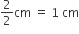 2 over 2 cm space equals space 1 space cm