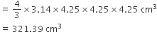equals space 4 over 3 cross times 3.14 cross times 4.25 cross times 4.25 cross times 4.25 space cm cubed
equals space 321.39 space cm cubed