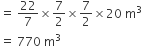 equals space 22 over 7 cross times 7 over 2 cross times 7 over 2 cross times 20 space straight m cubed
equals space 770 space straight m cubed