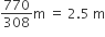 770 over 308 straight m space equals space 2.5 space straight m