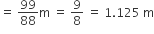 equals space 99 over 88 straight m space equals space 9 over 8 space equals space 1.125 space straight m